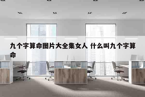 九个字算命图片大全集女人 什么叫九个字算命