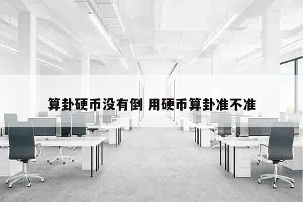 算卦硬币没有倒 用硬币算卦准不准