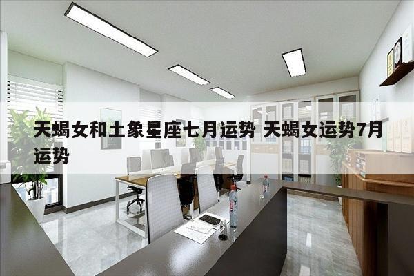 天蝎女和土象星座七月运势 天蝎女运势7月运势