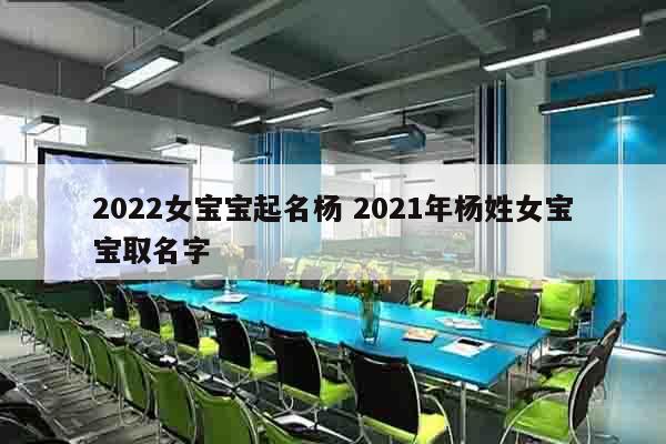 2022女宝宝起名杨 2021年杨姓女宝宝取名字
