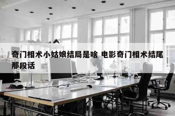 奇门相术小姑娘结局是啥 电影奇门相术结尾那段话