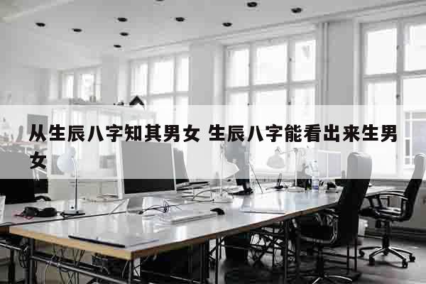 从生辰八字知其男女 生辰八字能看出来生男女