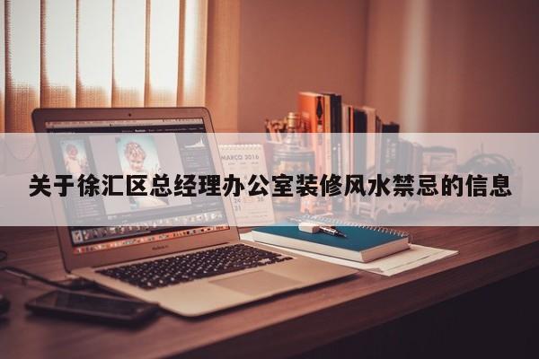 关于徐汇区总经理办公室装修风水禁忌的信息