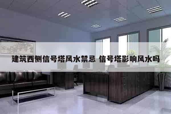建筑西侧信号塔风水禁忌 信号塔影响风水吗