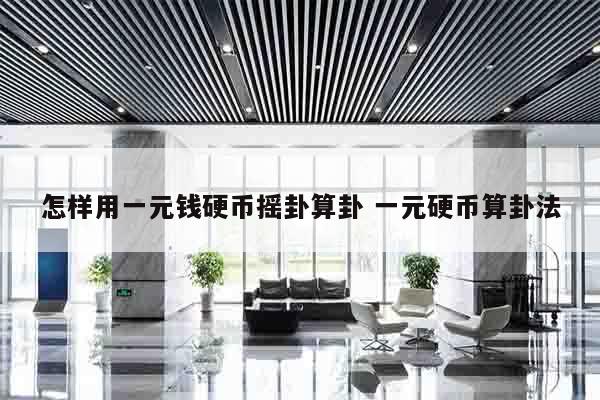 怎样用一元钱硬币摇卦算卦 一元硬币算卦法