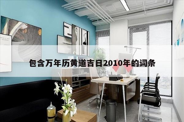 包含万年历黄道吉日2010年的词条