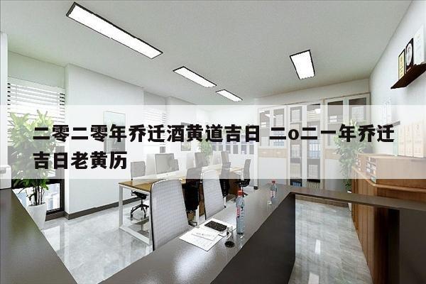 二零二零年乔迁酒黄道吉日 二o二一年乔迁吉日老黄历
