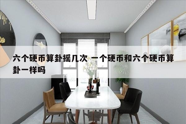 六个硬币算卦摇几次 一个硬币和六个硬币算卦一样吗