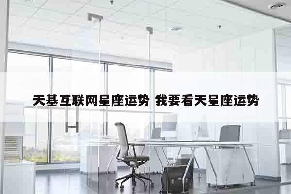 天基互联网星座运势 我要看天星座运势