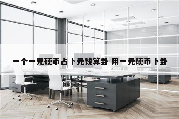 一个一元硬币占卜元钱算卦 用一元硬币卜卦