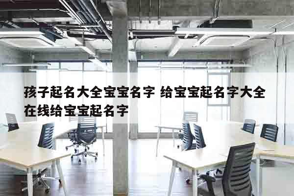 孩子起名大全宝宝名字 给宝宝起名字大全 在线给宝宝起名字