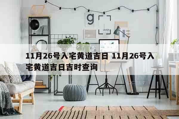 11月26号入宅黄道吉日 11月26号入宅黄道吉日吉时查询