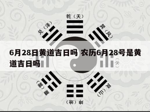 6月28日黄道吉日吗 农历6月28号是黄道吉日吗