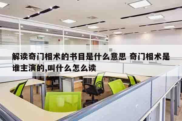 解读奇门相术的书目是什么意思 奇门相术是谁主演的,叫什么怎么读