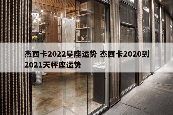 杰西卡2022星座运势 杰西卡2020到2021天秤座运势