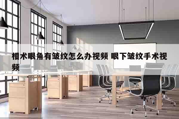 相术眼角有皱纹怎么办视频 眼下皱纹手术视频