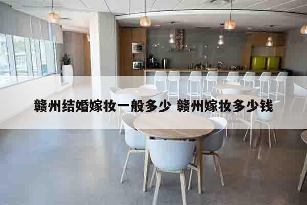 赣州结婚嫁妆一般多少 赣州嫁妆多少钱