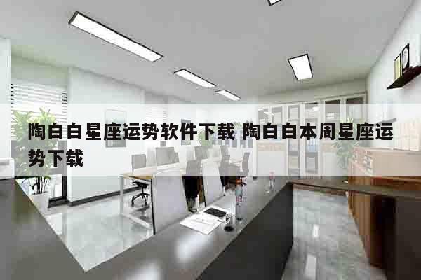 陶白白星座运势软件下载 陶白白本周星座运势下载