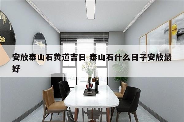 安放泰山石黄道吉日 泰山石什么日子安放最好