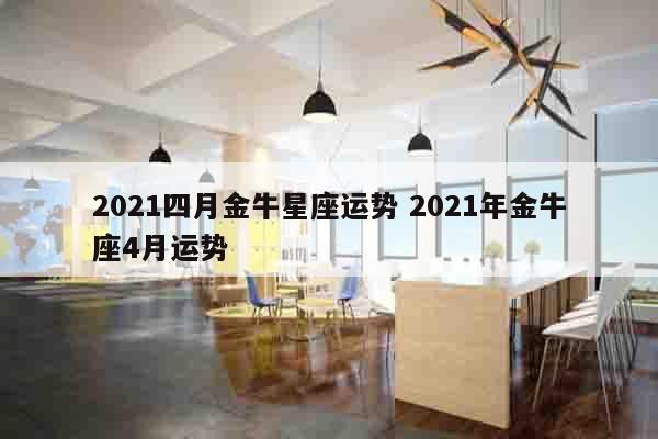 2021四月金牛星座运势 2021年金牛座4月运势