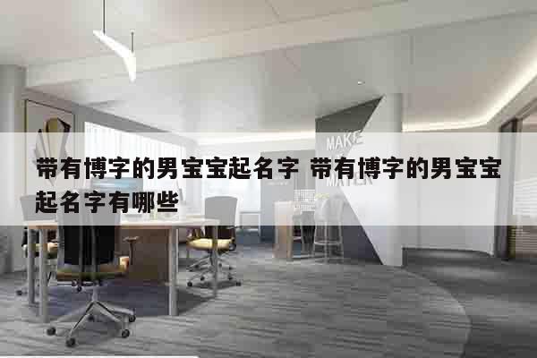 带有博字的男宝宝起名字 带有博字的男宝宝起名字有哪些