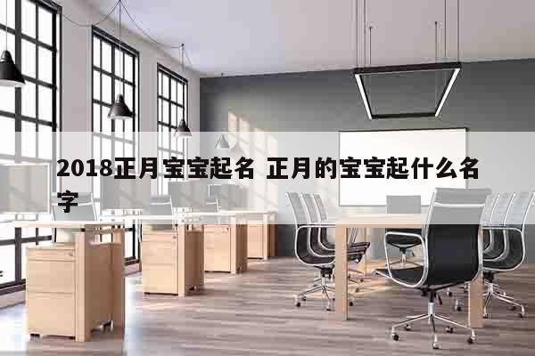 2018正月宝宝起名 正月的宝宝起什么名字