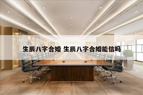 生辰八字合婚 生辰八字合婚能信吗