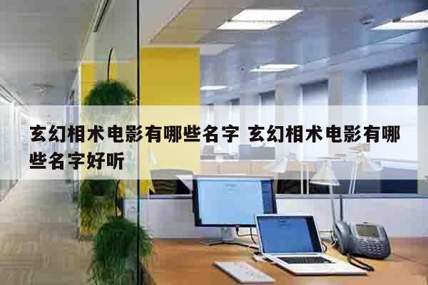 玄幻相术电影有哪些名字 玄幻相术电影有哪些名字好听
