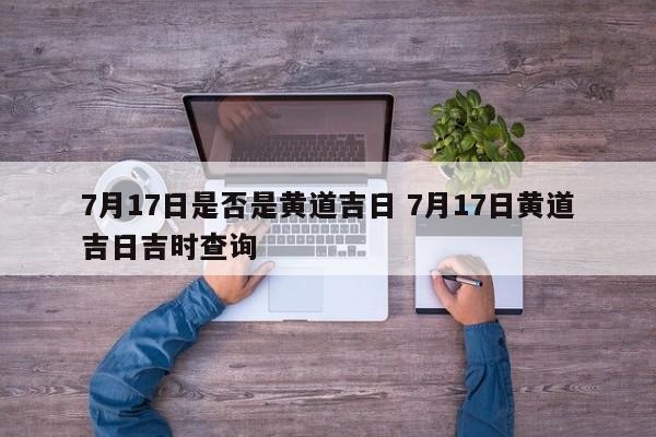 7月17日是否是黄道吉日 7月17日黄道吉日吉时查询