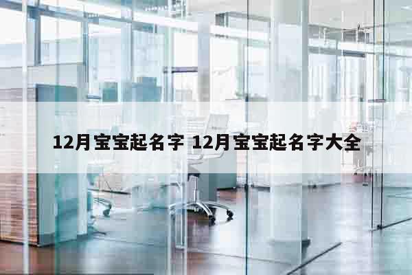 12月宝宝起名字 12月宝宝起名字大全