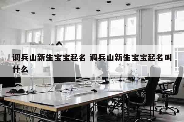 调兵山新生宝宝起名 调兵山新生宝宝起名叫什么
