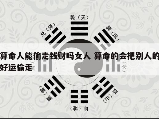 算命人能偷走钱财吗女人 算命的会把别人的好运偷走