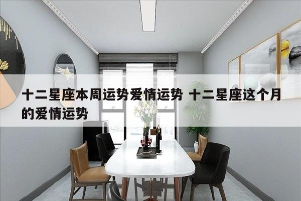 十二星座本周运势爱情运势 十二星座这个月的爱情运势