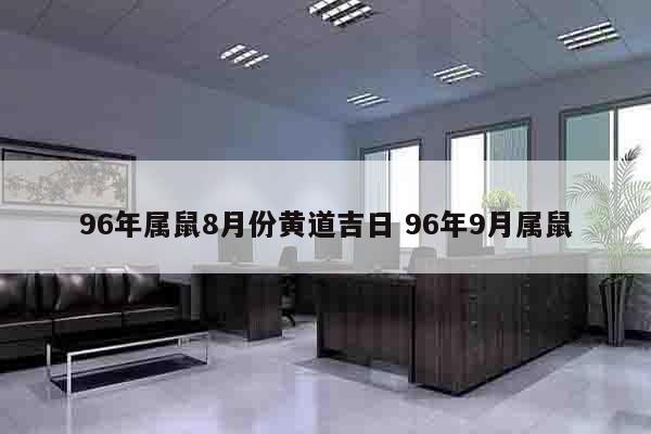 96年属鼠8月份黄道吉日 96年9月属鼠