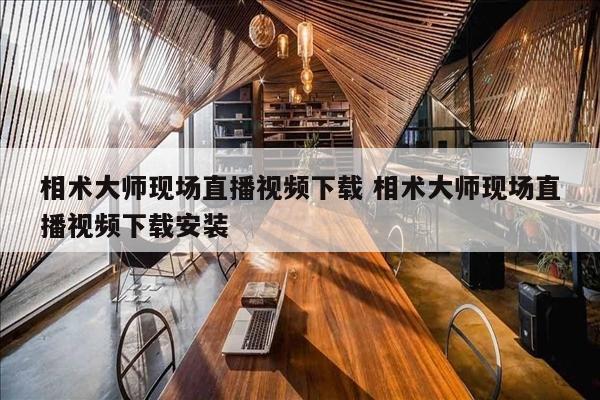 相术大师现场直播视频下载 相术大师现场直播视频下载安装
