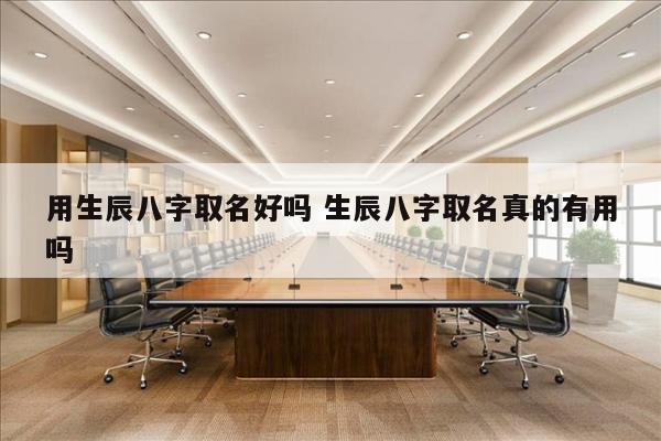 用生辰八字取名好吗 生辰八字取名真的有用吗