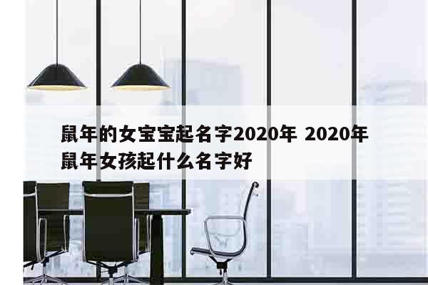 鼠年的女宝宝起名字2020年 2020年鼠年女孩起什么名字好