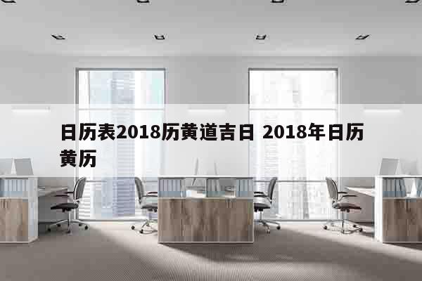日历表2018历黄道吉日 2018年日历黄历