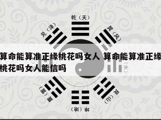 算命能算准正缘桃花吗女人 算命能算准正缘桃花吗女人能信吗