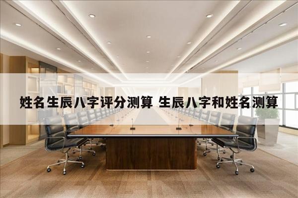 姓名生辰八字评分测算 生辰八字和姓名测算