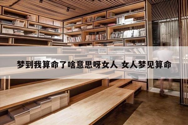 梦到我算命了啥意思呀女人 女人梦见算命