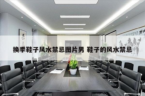 换季鞋子风水禁忌图片男 鞋子的风水禁忌