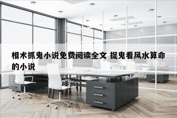 相术抓鬼小说免费阅读全文 捉鬼看风水算命的小说