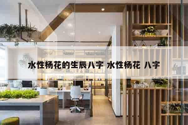 水性杨花的生辰八字 水性杨花 八字