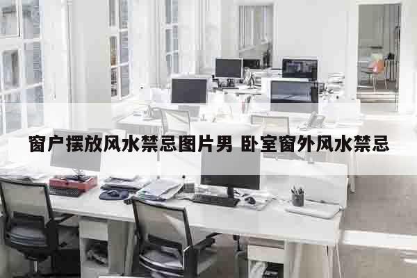 窗户摆放风水禁忌图片男 卧室窗外风水禁忌
