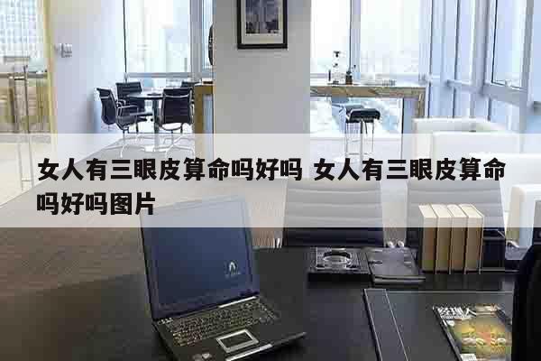 女人有三眼皮算命吗好吗 女人有三眼皮算命吗好吗图片