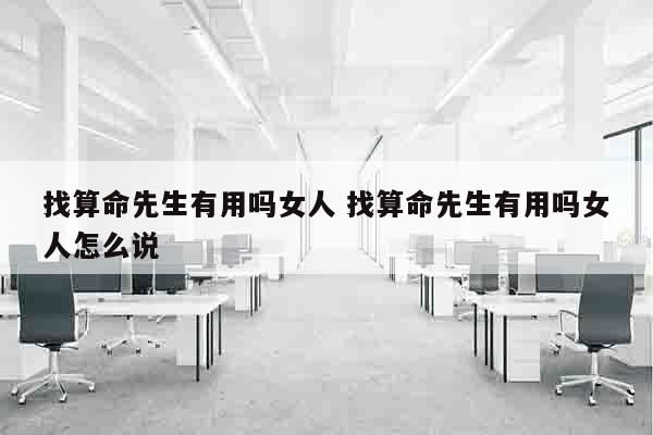 找算命先生有用吗女人 找算命先生有用吗女人怎么说