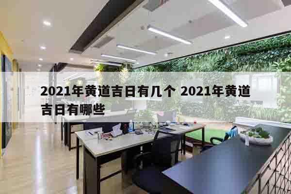 2021年黄道吉日有几个 2021年黄道吉日有哪些