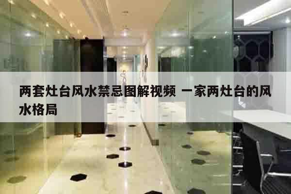 两套灶台风水禁忌图解视频 一家两灶台的风水格局