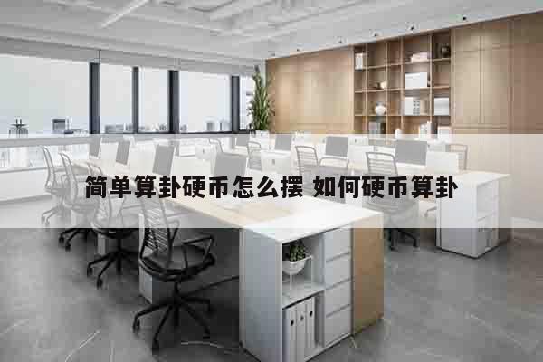 简单算卦硬币怎么摆 如何硬币算卦